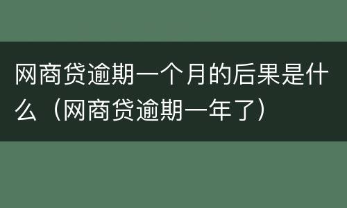 网商贷逾期一个月的后果是什么（网商贷逾期一年了）