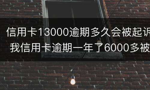 信用卡13000逾期多久会被起诉 我信用卡逾期一年了6000多被起诉了怎么办