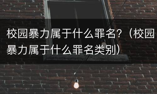 校园暴力属于什么罪名?（校园暴力属于什么罪名类别）