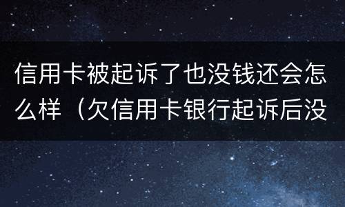 信用卡被起诉了也没钱还会怎么样（欠信用卡银行起诉后没有钱还会怎么样）