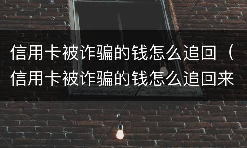 信用卡被诈骗的钱怎么追回（信用卡被诈骗的钱怎么追回来）