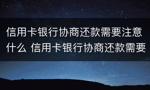 信用卡银行协商还款需要注意什么 信用卡银行协商还款需要注意什么问题