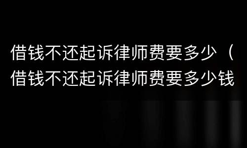 借钱不还起诉律师费要多少（借钱不还起诉律师费要多少钱）