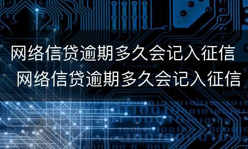 网络信贷逾期多久会记入征信 网络信贷逾期多久会记入征信