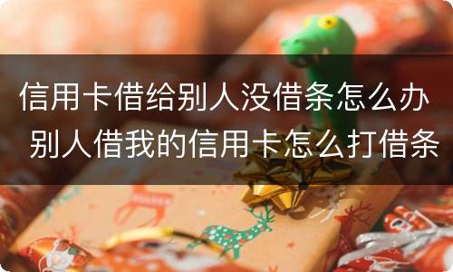 信用卡借给别人没借条怎么办 别人借我的信用卡怎么打借条