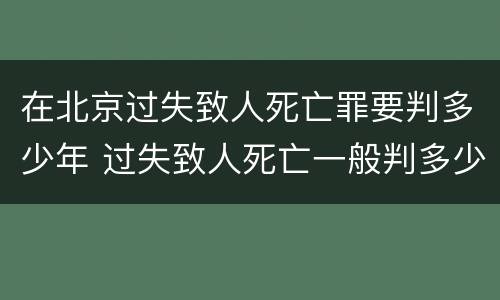 在北京过失致人死亡罪要判多少年 过失致人死亡一般判多少年