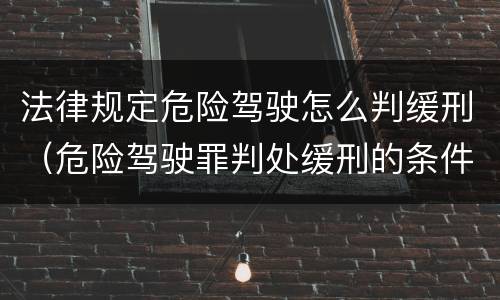 法律规定危险驾驶怎么判缓刑（危险驾驶罪判处缓刑的条件）