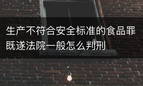 生产不符合安全标准的食品罪既遂法院一般怎么判刑