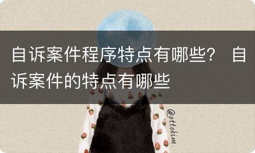 自诉案件程序特点有哪些？ 自诉案件的特点有哪些