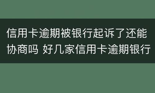 信用卡逾期被银行起诉了还能协商吗 好几家信用卡逾期银行会联合起诉吗