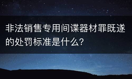 非法销售专用间谍器材罪既遂的处罚标准是什么？