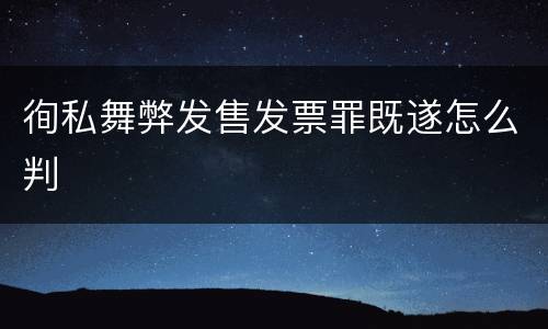 徇私舞弊发售发票罪既遂怎么判