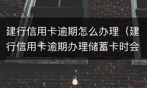 建行信用卡逾期怎么办理（建行信用卡逾期办理储蓄卡时会显示?）