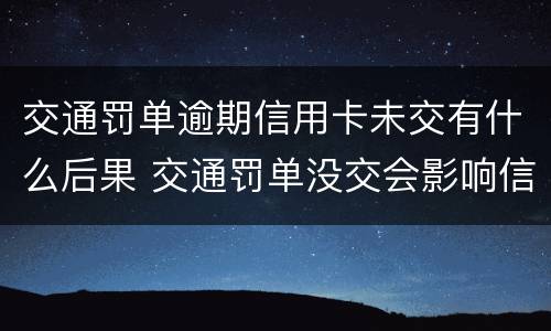 交通罚单逾期信用卡未交有什么后果 交通罚单没交会影响信用吗