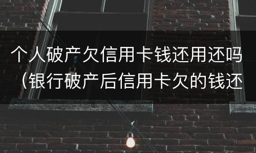 个人破产欠信用卡钱还用还吗（银行破产后信用卡欠的钱还用还吗?）