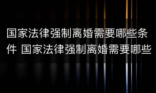 国家法律强制离婚需要哪些条件 国家法律强制离婚需要哪些条件才能离婚