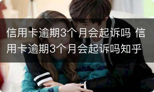 信用卡逾期3个月会起诉吗 信用卡逾期3个月会起诉吗知乎