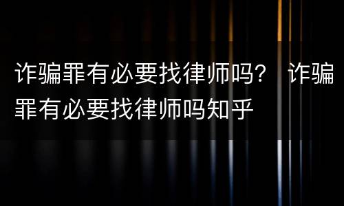 诈骗罪有必要找律师吗？ 诈骗罪有必要找律师吗知乎