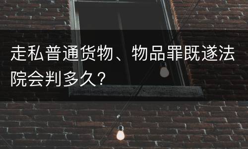 走私普通货物、物品罪既遂法院会判多久?
