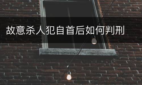 故意杀人犯自首后如何判刑