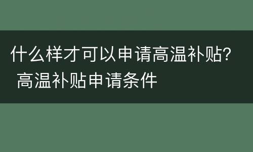 什么样才可以申请高温补贴？ 高温补贴申请条件