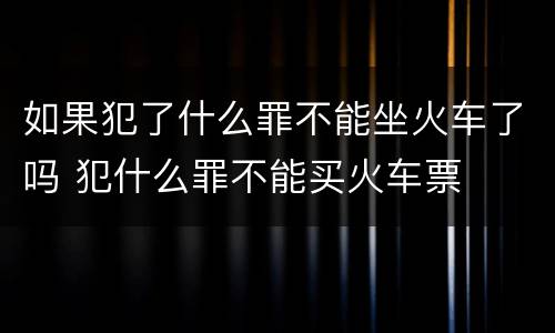 如果犯了什么罪不能坐火车了吗 犯什么罪不能买火车票