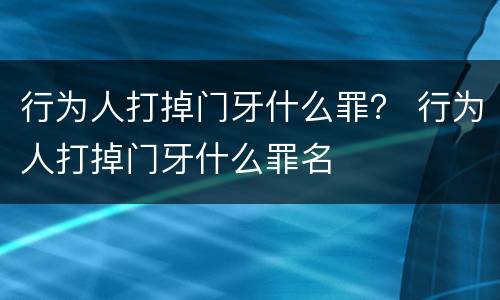 行为人打掉门牙什么罪？ 行为人打掉门牙什么罪名