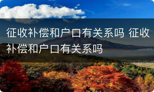 征收补偿和户口有关系吗 征收补偿和户口有关系吗