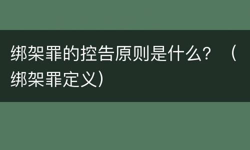 绑架罪的控告原则是什么？（绑架罪定义）