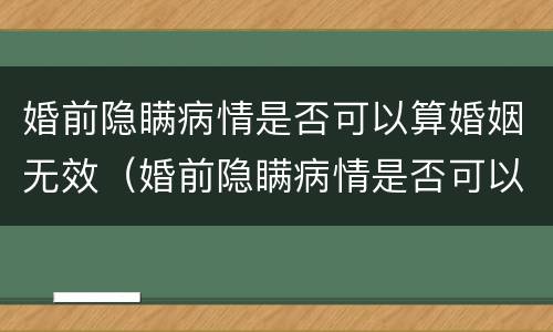婚前隐瞒病情是否可以算婚姻无效（婚前隐瞒病情是否可以算婚姻无效的情形）