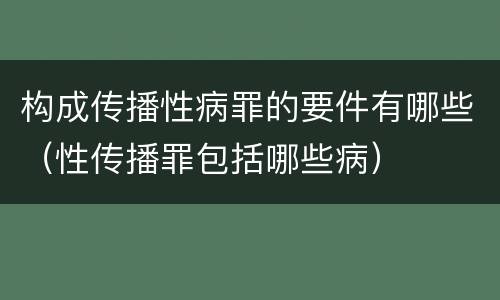 构成传播性病罪的要件有哪些（性传播罪包括哪些病）