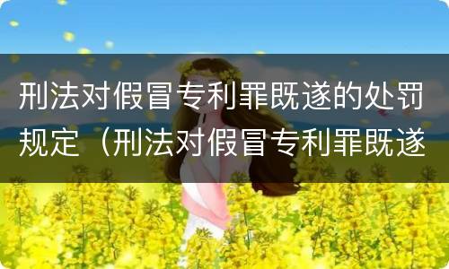 刑法对假冒专利罪既遂的处罚规定（刑法对假冒专利罪既遂的处罚规定是）