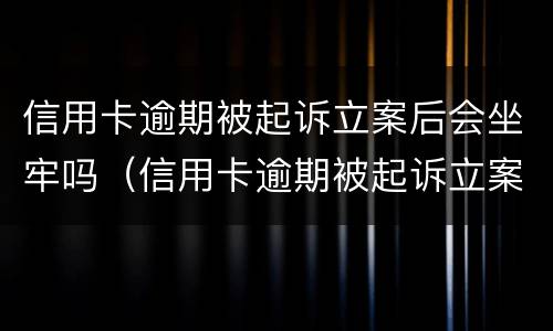 信用卡逾期被起诉立案后会坐牢吗（信用卡逾期被起诉立案后会坐牢吗）