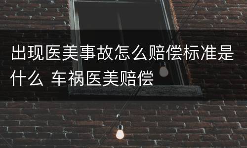 出现医美事故怎么赔偿标准是什么 车祸医美赔偿