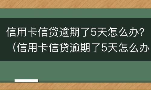 信用卡信贷逾期了5天怎么办？（信用卡信贷逾期了5天怎么办理）