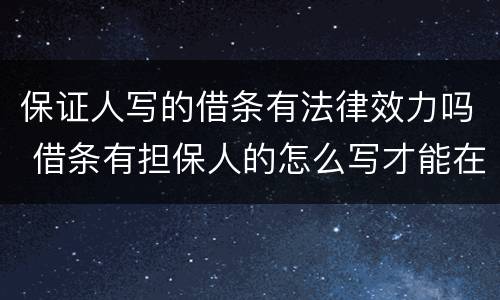 保证人写的借条有法律效力吗 借条有担保人的怎么写才能在法律上生效
