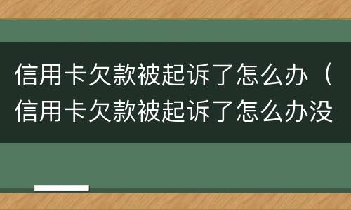 信用卡欠款被起诉了怎么办（信用卡欠款被起诉了怎么办没钱还款）