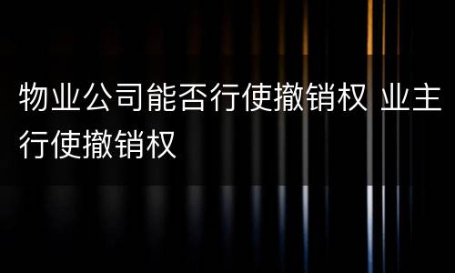 物业公司能否行使撤销权 业主行使撤销权