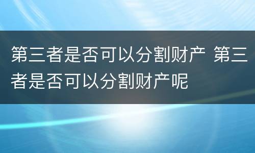 第三者是否可以分割财产 第三者是否可以分割财产呢