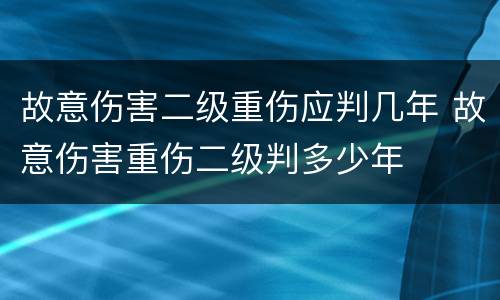 故意伤害二级重伤应判几年 故意伤害重伤二级判多少年