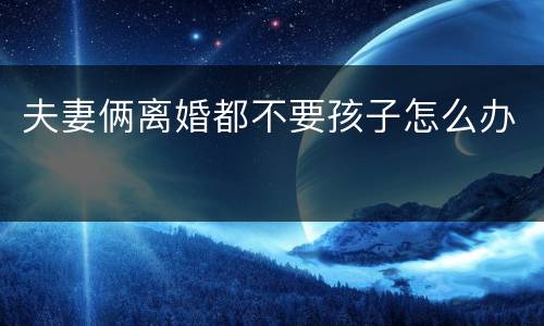 夫妻俩离婚都不要孩子怎么办