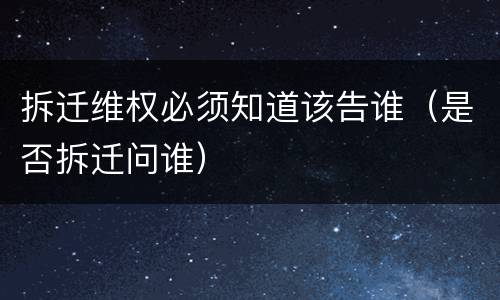 拆迁维权必须知道该告谁（是否拆迁问谁）
