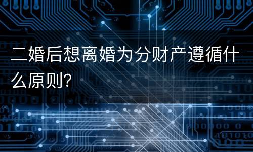 二婚后想离婚为分财产遵循什么原则？