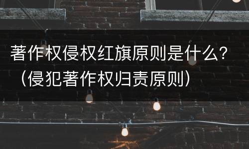 著作权侵权红旗原则是什么？（侵犯著作权归责原则）