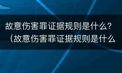 故意伤害罪证据规则是什么？（故意伤害罪证据规则是什么内容）