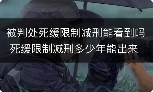 被判处死缓限制减刑能看到吗 死缓限制减刑多少年能出来