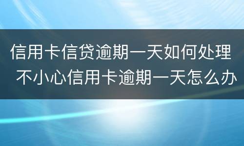 信用卡信贷逾期一天如何处理 不小心信用卡逾期一天怎么办