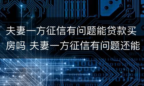 夫妻一方征信有问题能贷款买房吗 夫妻一方征信有问题还能贷款买房吗