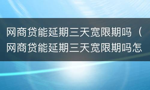 网商贷能延期三天宽限期吗（网商贷能延期三天宽限期吗怎么办）
