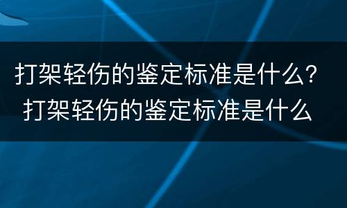 打架轻伤的鉴定标准是什么？ 打架轻伤的鉴定标准是什么